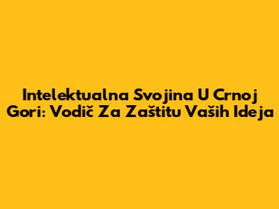 Intelektualna Svojina U Crnoj Gori: Vodič Za Zaštitu Vaših Ideja