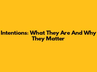 Intentions: What They Are And Why They Matter