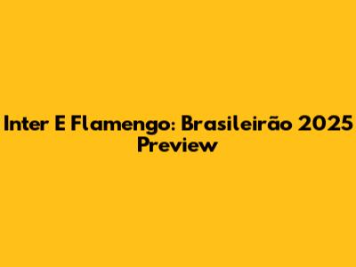 Inter E Flamengo: Brasileirão 2025 Preview