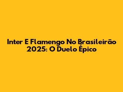 Inter E Flamengo No Brasileirão 2025: O Duelo Épico