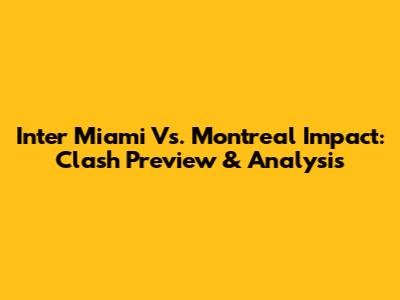 Inter Miami Vs. Montreal Impact: Clash Preview & Analysis