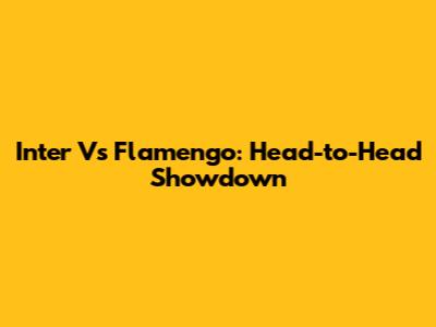 Inter Vs Flamengo: Head-to-Head Showdown
