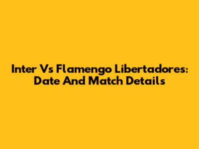 Inter Vs Flamengo Libertadores: Date And Match Details