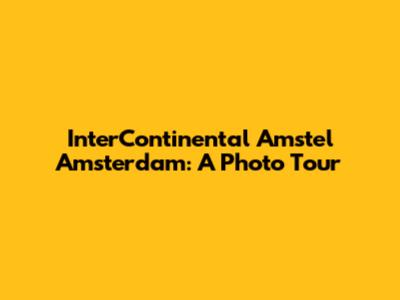 InterContinental Amstel Amsterdam: A Photo Tour