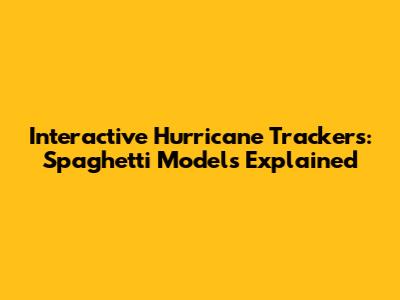 Interactive Hurricane Trackers: Spaghetti Models Explained
