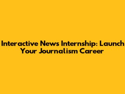 Interactive News Internship: Launch Your Journalism Career