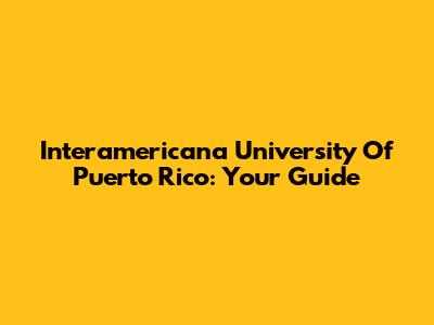 Interamericana University Of Puerto Rico: Your Guide