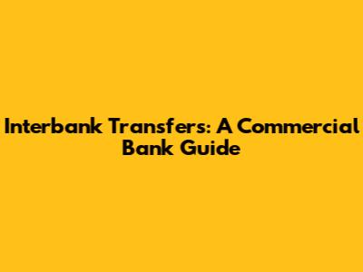 Interbank Transfers: A Commercial Bank Guide