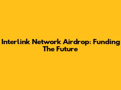 Interlink Network Airdrop: Funding The Future