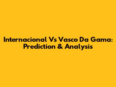Internacional Vs Vasco Da Gama: Prediction & Analysis