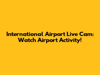 International Airport Live Cam: Watch Airport Activity!