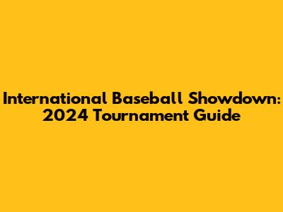 International Baseball Showdown: 2024 Tournament Guide