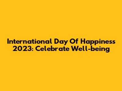 International Day Of Happiness 2023: Celebrate Well-being