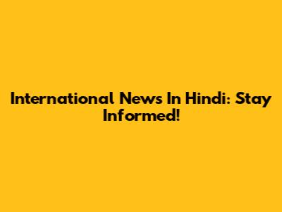 International News In Hindi: Stay Informed!