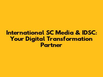 International SC Media & IDSC: Your Digital Transformation Partner