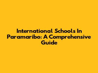 International Schools In Paramaribo: A Comprehensive Guide
