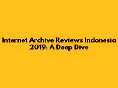 Internet Archive Reviews Indonesia 2019: A Deep Dive