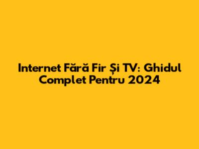 Internet Fără Fir Și TV: Ghidul Complet Pentru 2024