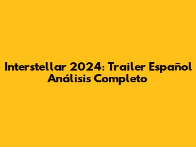 Interstellar 2024: Trailer Español Análisis Completo