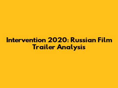 Intervention 2020: Russian Film Trailer Analysis