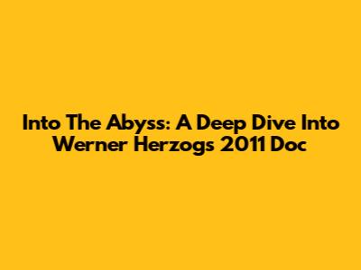 Into The Abyss: A Deep Dive Into Werner Herzog's 2011 Doc