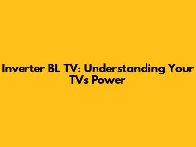 Inverter BL TV: Understanding Your TV's Power