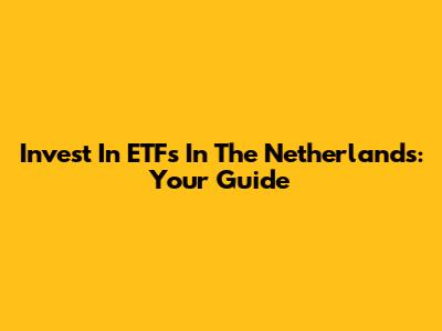 Invest In ETFs In The Netherlands: Your Guide