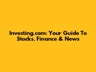 Investing.com: Your Guide To Stocks, Finance & News