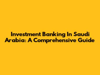 Investment Banking In Saudi Arabia: A Comprehensive Guide