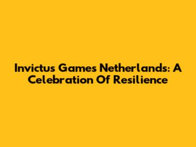 Invictus Games Netherlands: A Celebration Of Resilience