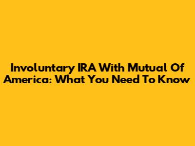 Involuntary IRA With Mutual Of America: What You Need To Know