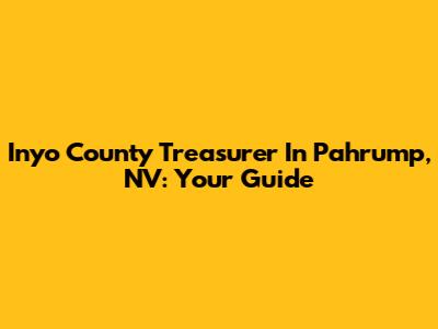 Inyo County Treasurer In Pahrump, NV: Your Guide