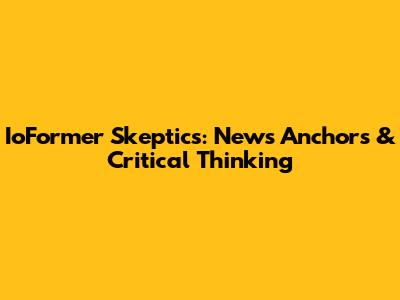 IoFormer Skeptics: News Anchors & Critical Thinking
