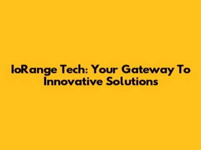 IoRange Tech: Your Gateway To Innovative Solutions