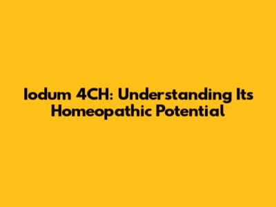 Iodum 4CH: Understanding Its Homeopathic Potential
