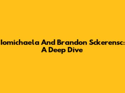 Iomichaela And Brandon Sckerensc: A Deep Dive