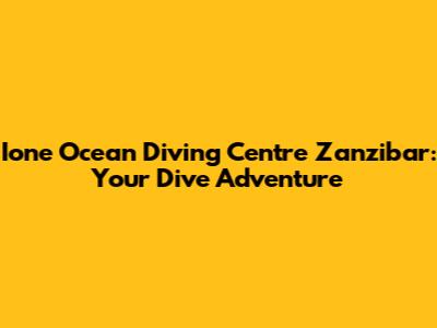 Ione Ocean Diving Centre Zanzibar: Your Dive Adventure