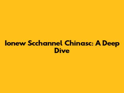 Ionew Scchannel Chinasc: A Deep Dive