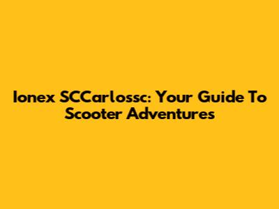 Ionex SCCarlossc: Your Guide To Scooter Adventures