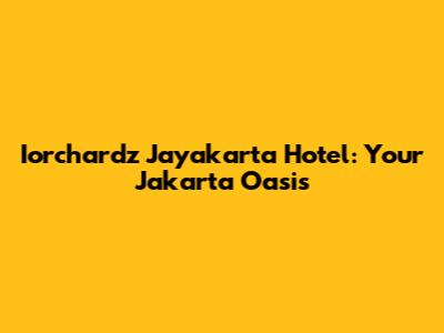 Iorchardz Jayakarta Hotel: Your Jakarta Oasis