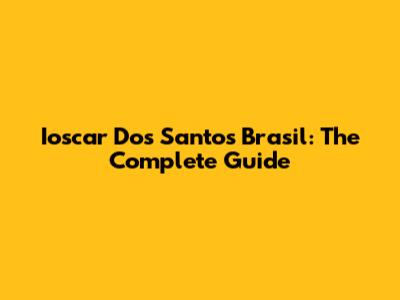 Ioscar Dos Santos Brasil: The Complete Guide