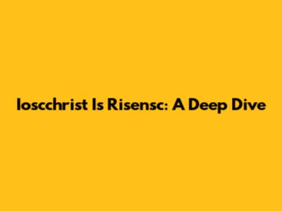 Ioscchrist Is Risensc: A Deep Dive