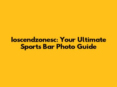 Ioscendzonesc: Your Ultimate Sports Bar Photo Guide