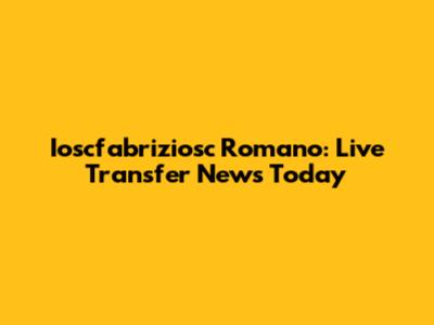 Ioscfabriziosc Romano: Live Transfer News Today