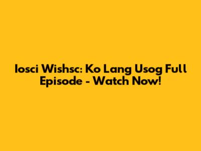 Iosci Wishsc: Ko Lang Usog Full Episode - Watch Now!
