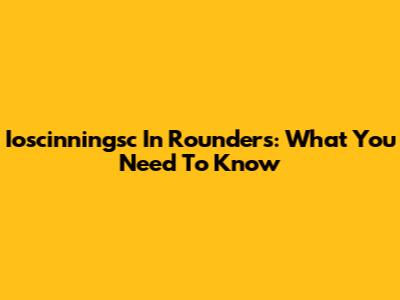 Ioscinningsc In Rounders: What You Need To Know