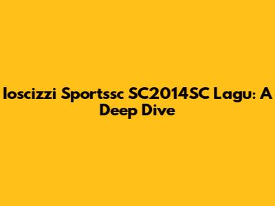 Ioscizzi Sportssc SC2014SC Lagu: A Deep Dive