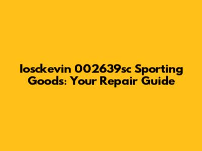 Iosckevin 002639sc Sporting Goods: Your Repair Guide