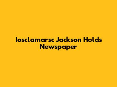 Iosclamarsc Jackson Holds Newspaper