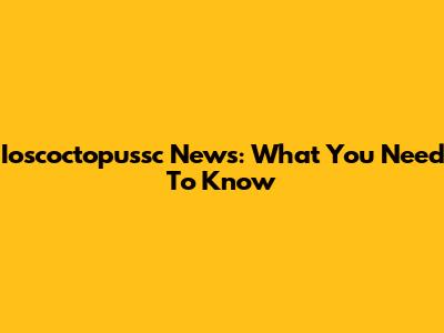 Ioscoctopussc News: What You Need To Know